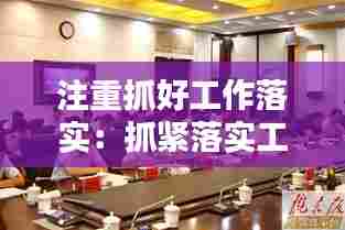 注重抓好工作落实：抓紧落实工作任务 