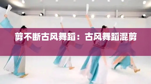 剪不断古风舞蹈:古风舞蹈混剪