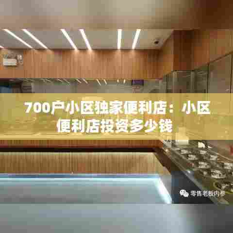 700户小区独家便利店：小区便利店投资多少钱 