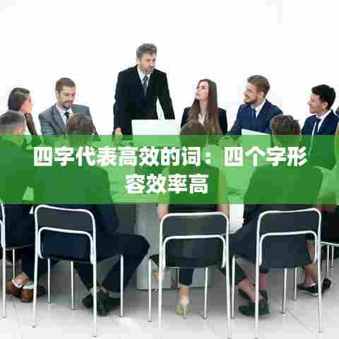 四字代表高效的词：四个字形容效率高 