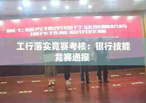 工行落实竞赛考核:银行技能竞赛通报