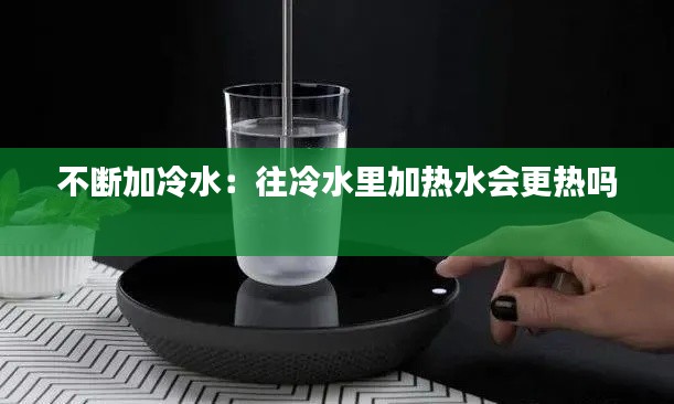 不断加冷水:往冷水里加热水会更热吗