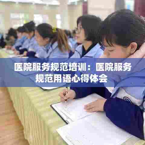 医院服务规范培训：医院服务规范用语心得体会 
