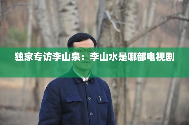 独家专访李山泉:李山水是哪部电视剧