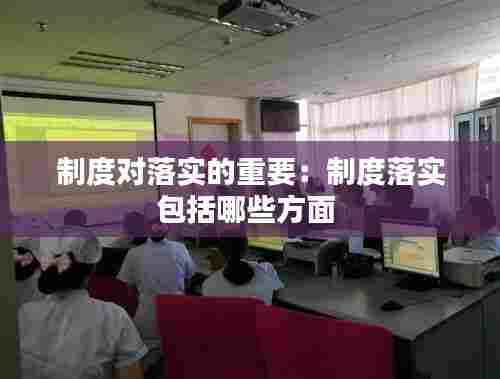 制度对落实的重要:制度落实包括哪些方面