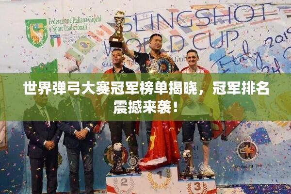 世界弹弓大赛冠军榜单揭晓,冠军排名震撼来袭!