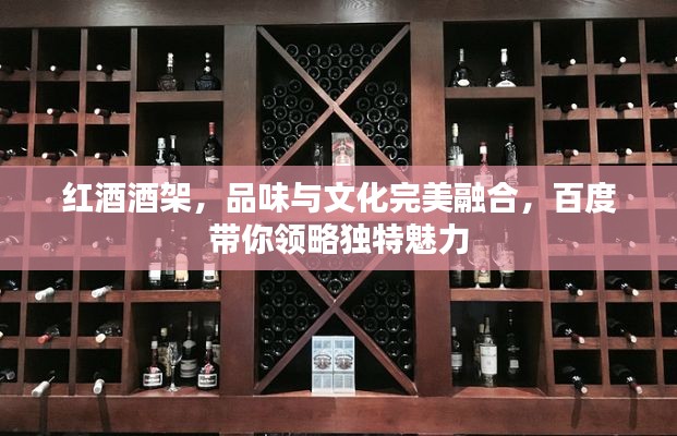 红酒酒架,品味与文化完美融合,百度带你领略独特魅力