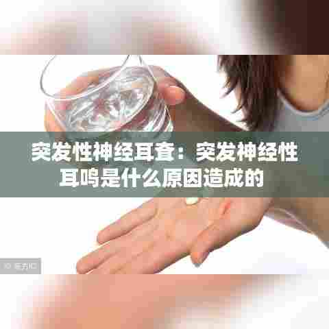 突发性神经耳耷:突发神经性耳鸣是什么原因造成的