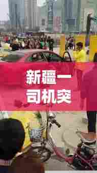 新疆一司机突发癫痫：新疆车祸2021新闻 