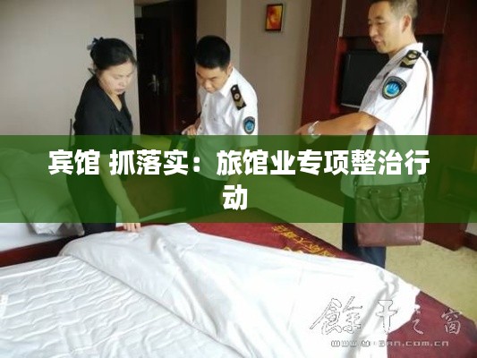 宾馆 抓落实：旅馆业专项整治行动 