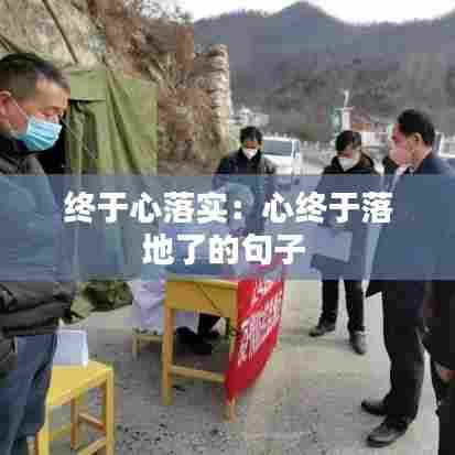 终于心落实：心终于落地了的句子 