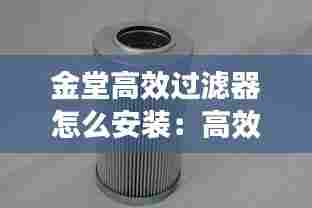 金堂高效过滤器怎么安装：高效过滤器滤芯安装说明 