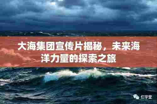 大海集团宣传片揭秘,未来海洋力量的探索之旅