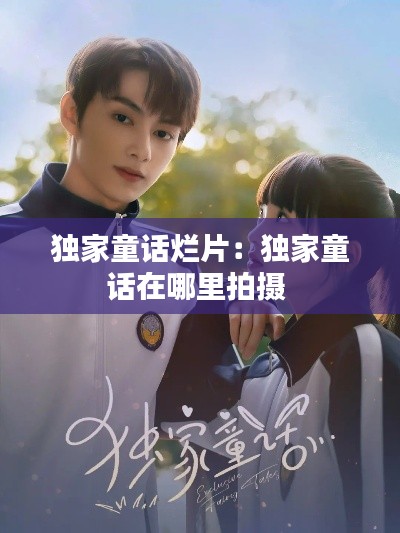 独家童话烂片：独家童话在哪里拍摄 