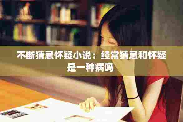 不断猜忌怀疑小说：经常猜忌和怀疑是一种病吗 