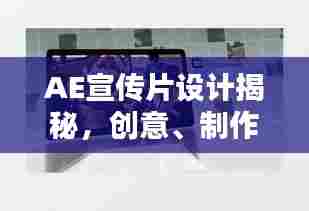 AE宣传片设计揭秘，创意、制作与呈现全攻略