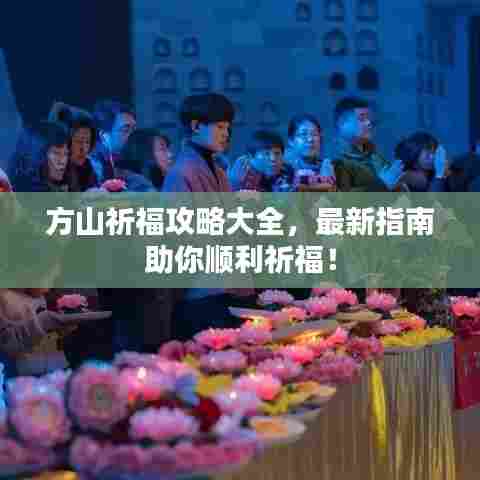 方山祈福攻略大全,最新指南助你顺利祈福!