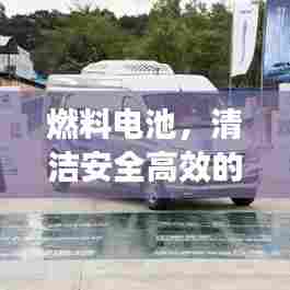 燃料电池，清洁安全高效的新能源引领未来