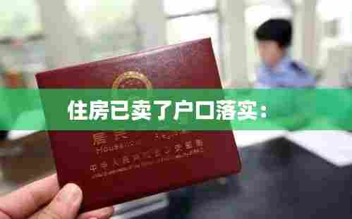 住房已卖了户口落实： 
