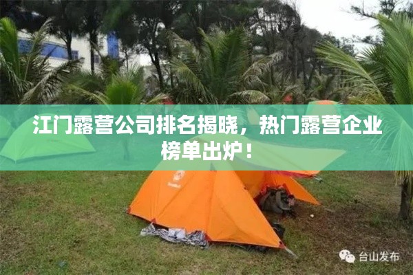 江门露营公司排名揭晓，热门露营企业榜单出炉！