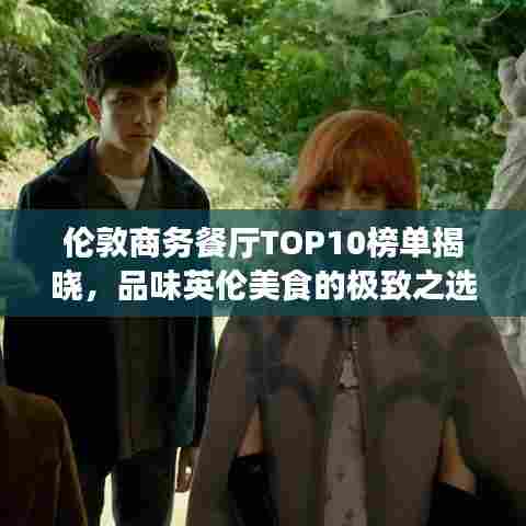 伦敦商务餐厅TOP10榜单揭晓，品味英伦美食的极致之选