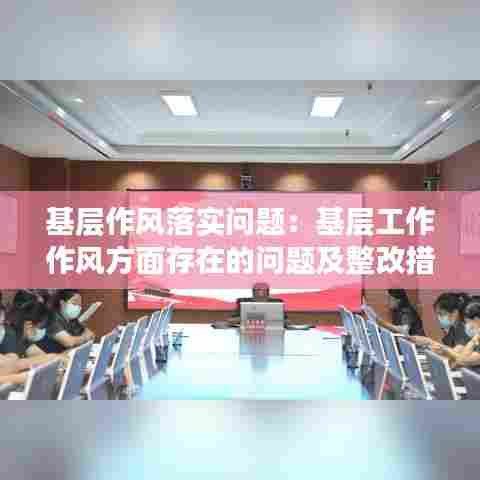 基层作风落实问题：基层工作作风方面存在的问题及整改措施 
