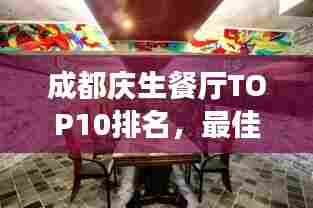 成都庆生餐厅TOP10排名,最佳用餐体验攻略