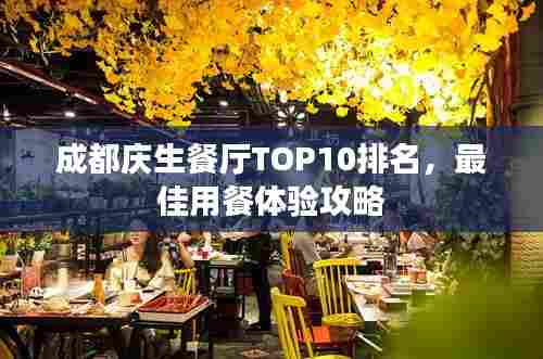 成都庆生餐厅TOP10排名,最佳用餐体验攻略
