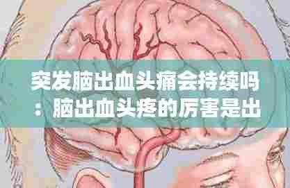 突发脑出血头痛会持续吗:脑出血头疼的厉害是出血加重了吗?