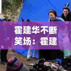 霍建华不断笑场：霍建华的节目 