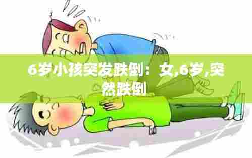 6岁小孩突发跌倒:女,6岁,突然跌倒