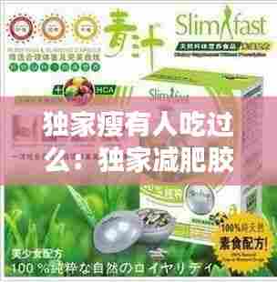 独家瘦有人吃过么:独家减肥胶囊40粒