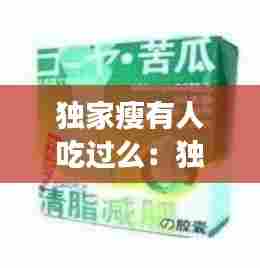 独家瘦有人吃过么:独家减肥胶囊40粒