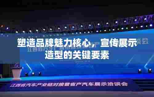 塑造品牌魅力核心,宣传展示造型的关键要素