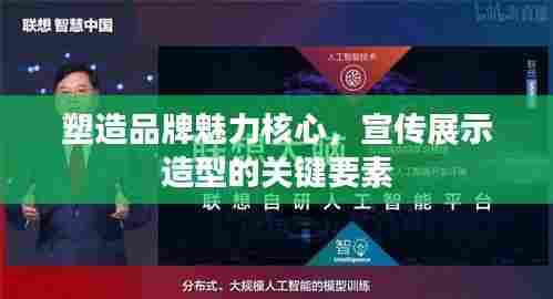 塑造品牌魅力核心,宣传展示造型的关键要素