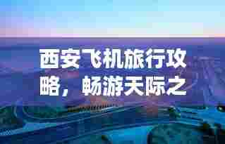 西安飞机旅行攻略,畅游天际之城!