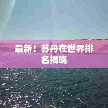 最新！苏丹在世界排名揭晓