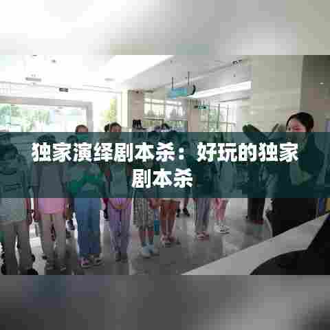 独家演绎剧本杀:好玩的独家剧本杀