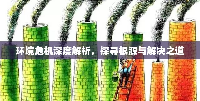 环境危机深度解析,探寻根源与解决之道