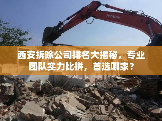 西安拆除公司排名大揭秘,专业团队实力比拼,首选哪家?