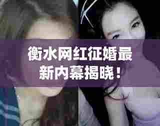 衡水网红征婚最新内幕揭晓!