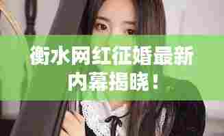 衡水网红征婚最新内幕揭晓!