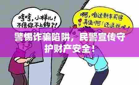 警惕诈骗陷阱，民警宣传守护财产安全！