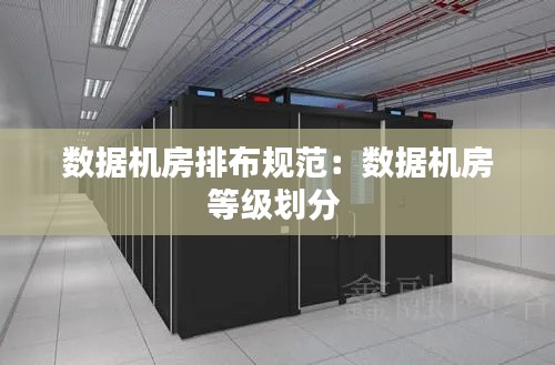 数据机房排布规范：数据机房等级划分 