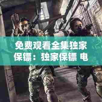 免费观看全集独家保镖:独家保镖 电视剧