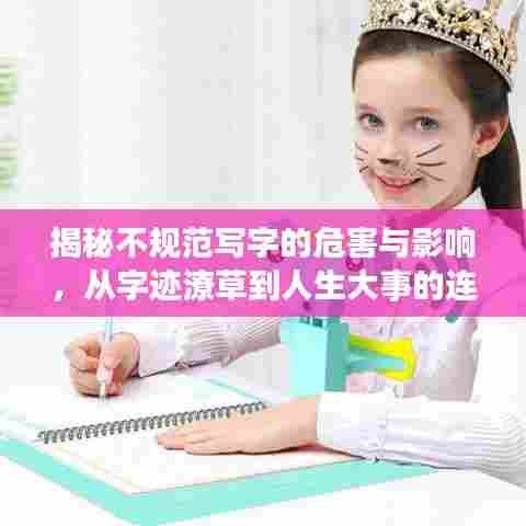 揭秘不规范写字的危害与影响，从字迹潦草到人生大事的连锁反应