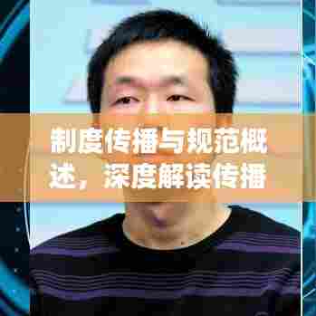 制度传播与规范概述，深度解读传播制度及其基本准则