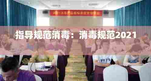 指导规范消毒:消毒规范2021