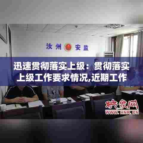 迅速贯彻落实上级:贯彻落实上级工作要求情况,近期工作开展情况