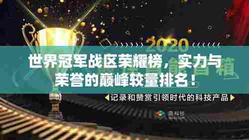世界冠军战区荣耀榜，实力与荣誉的巅峰较量排名！